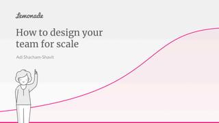How to design your team for scale - Adi Shacham-Shavit - DevOpsDays Tel Aviv 2018