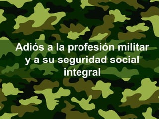 Adiós a la profesión militar y a su seguridad social integral 