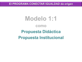 El PROGRAMA CONECTAR IGUALDAD da origen
Modelo 1:1
como
Propuesta Didáctica
Propuesta Institucional
 