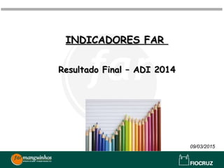INDICADORES FARINDICADORES FAR
Resultado Final – ADI 2014Resultado Final – ADI 2014
09/03/2015
 