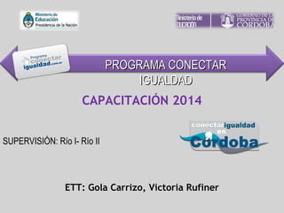 SUPERVISIÓN: Río I- Río II
CAPACITACIÓN 2014
ETT: Gola Carrizo, Victoria Rufiner
PROGRAMA CONECTARPROGRAMA CONECTAR
IGUALDADIGUALDAD
 