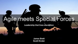Agile meets Special Forces
Leadership that lives disruption
James Brett
Scott Kinder
 