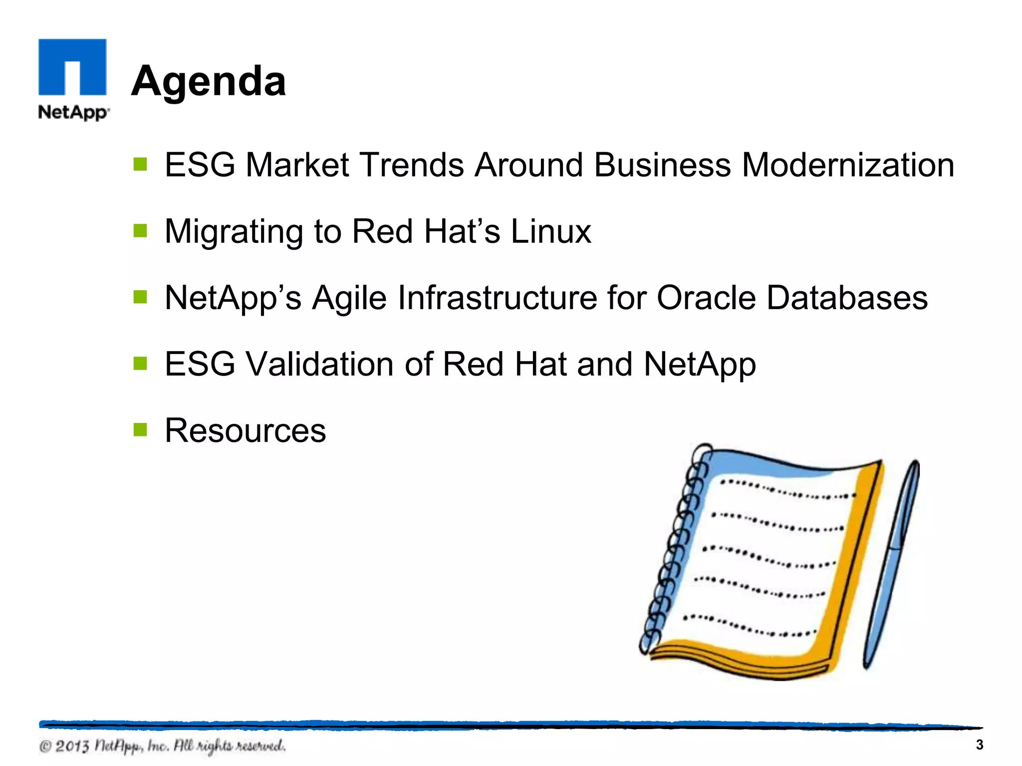 Agenda
¡  ESG Market Trends Around Business Modernization
¡  Migrating to Red Hat’s Linux
¡  NetApp’s Agile Infrastructure for Oracle Databases
¡  ESG Validation of Red Hat and NetApp
¡  Resources




                                                         3
 