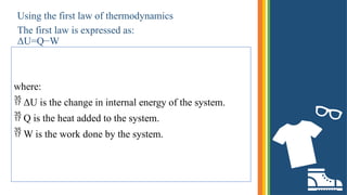 Using the first law of thermodynamics
The first law is expressed as:
ΔU=Q−W
where:
 ΔU is the change in internal energy of the system.
 Q is the heat added to the system.
 W is the work done by the system.
 
