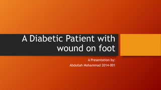 A Diabetic Patient with
wound on foot
A Presentation by:
Abdullah Mohammad 2014-001
 