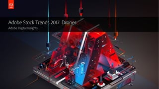 © 2016 Adobe Systems Incorporated. All Rights Reserved.
Adobe Stock Trends 2017: Drones
Adobe Digital Insights
 