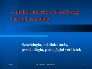A diákok internet és közösségi
   média használata



           Szociológia, médiakutatás,
           pszichológia, pedagógiai vetületek


12-05-11          Tasi Katalin EKTF MA 2012.    1
 