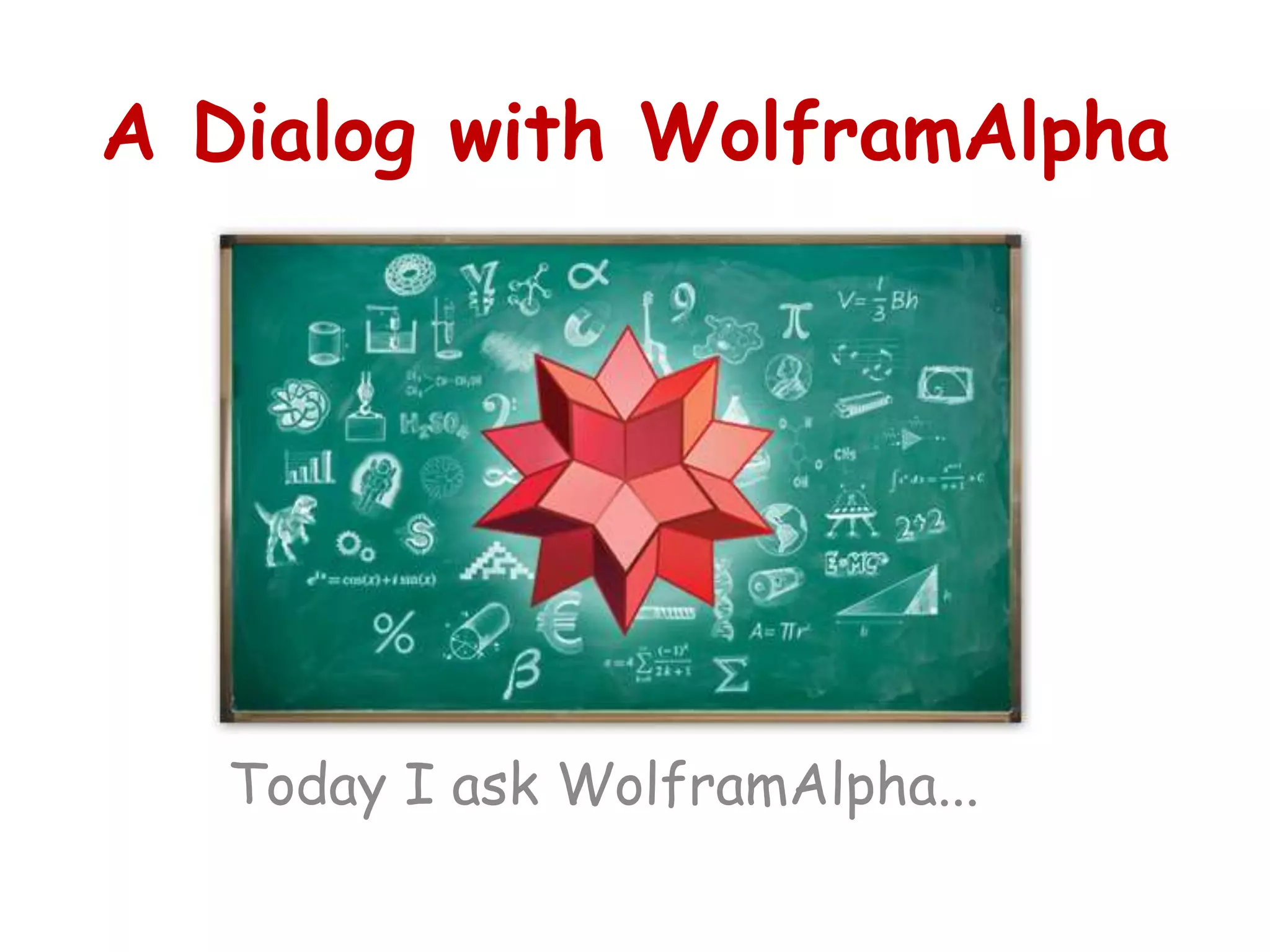 A Dialog with WolframAlpha
Today I ask WolframAlpha...