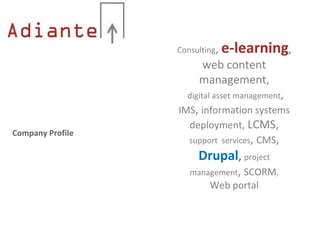 Consulting,   e-learning,
                       web content
                       management,
                    digital asset management,
                  IMS, information systems
                    deployment, LCMS,
Company Profile
                    support services, CMS,
                       Drupal, project
                     management, SCORM,
                          Web portal
 