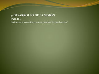 4-DESARROLLO DE LA SESIÒN
INICIO,
Invitamos a los niños con una canción “el tamborcito”
 