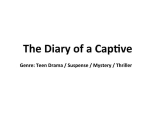 The	
  Diary	
  of	
  a	
  Cap.ve	
  
Genre:	
  Teen	
  Drama	
  /	
  Suspense	
  /	
  Mystery	
  /	
  Thriller	
  

 