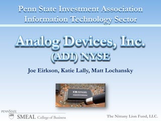 Penn State Investment AssociationInformation Technology Sector Analog Devices, Inc. (ADI) NYSE Joe Eirkson, Katie Lally, Matt Lochansky The Nittany Lion Fund, LLC. 