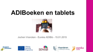 ADIBoeken en tablets
Jochen Vrancken - Eureka ADIBib - 15.01.2015
 