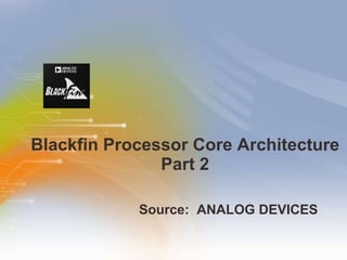 Blackfin Processor Core Architecture Part 2 ,[object Object]