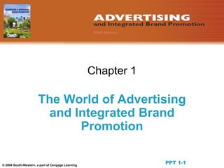 © 2009 South-Western, a part of Cengage Learning Chapter 1 The World of Advertising and Integrated Brand Promotion PPT 1-1 