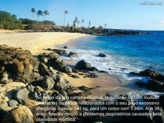 Ao longo da sua carreira musical, Iz debateu-se com muitos problemas de saúde relacionados com o seu peso excessivo chegando a pesar 343 kg, para um corpo com 1,88m. Aos 38 anos, faleceu devido a problemas respiratórios causados pela obesidade mórbida.