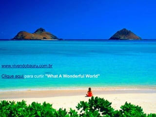 www.vivendobauru.com.brClique aqui para curtir "What A Wonderful World"