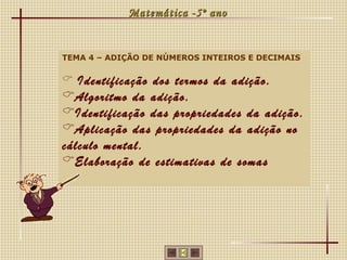 Matemática -5º ano


TEMA 4 – ADIÇÃO DE NÚMEROS INTEIROS E DECIMAIS

 Identificação dos termos da adição.
Algoritmo da adição.
Identificação das propriedades da adição.
Aplicação das propriedades da adição no
cálculo mental.
Elaboração de estimativas de somas
 