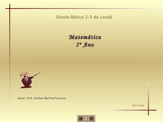 Escola Básica 2-3 da Lousã



                                        Matemática
                                         5º Ano

            TEMA 4: Adição de Números Inteiros e
                        Decimais



Autor: Prof. António Martins Ferreira

                                                          2007/2008
 