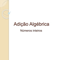 Adição Algébrica 
Números inteiros 
 