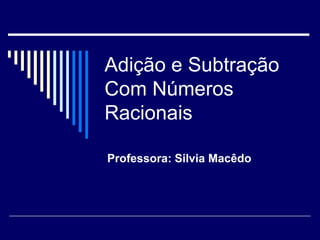 Adição e Subtração
Com Números
Racionais
Professora: Silvia Macêdo
 
