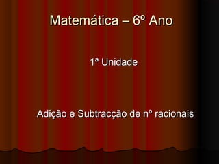 Matemática – 6º AnoMatemática – 6º Ano
1ª Unidade1ª Unidade
Adição e Subtracção de nº racionaisAdição e Subtracção de nº racionais
 