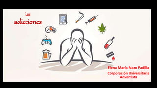 Las
adicciones
Elena María Mazo Padilla
Corporación Universitaria
Adventista
 