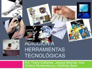 Adicción a herramientas tecnológicas Por: Thalía Collantes, Jessica Miranda ,Ana Cristina Montesdeoca y Matthias Spier. 