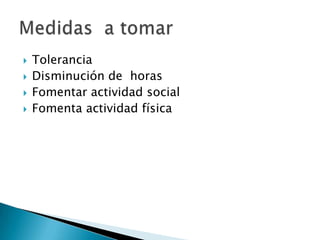    Tolerancia
   Disminución de horas
   Fomentar actividad social
   Fomenta actividad física
 