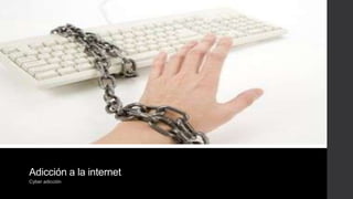 Adicción a la internet
Cyber adicción
 