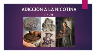 ADICCIÓN A LA NICOTINA
Snuff
 