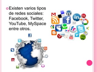 Existen varios tipos
de redes sociales:
Facebook, Twitter,
YouTube, MySpace
entre otros.