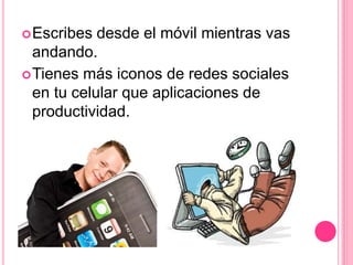 Escribes desde el móvil mientras vas
andando.
Tienes más iconos de redes sociales
en tu celular que aplicaciones de
productividad.