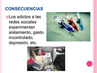 CONSECUENCIAS
Los adictos a las
redes sociales
experimentan
aislamiento, gasto
incontrolado,
depresión, etc.