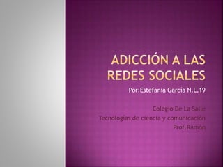 Por:Estefania García N.L.19 
Colegio De La Salle 
Tecnologías de ciencia y comunicación 
Prof.Ramón 
 