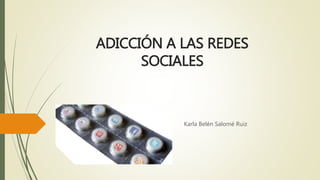 ADICCIÓN A LAS REDES
SOCIALES
Karla Belén Salomé Ruiz
 