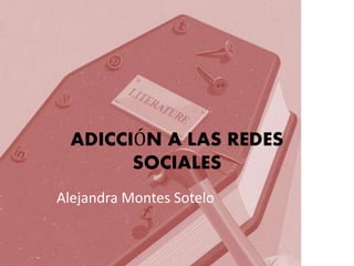ADICCIÓN A LAS REDES
SOCIALES
Alejandra Montes Sotelo
 