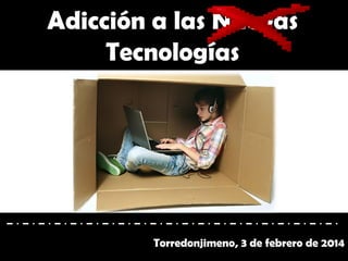 Adicción a las Nuevas
Tecnologías

Torredonjimeno, 3 de febrero de 2014

 