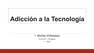 Adicción a la Tecnología
 Shirley Villamayor
Asunción – Paraguay
 2022
 