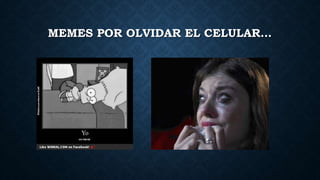 MEMES POR OLVIDAR EL CELULAR… 
 