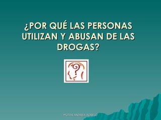 ¿POR QUÉ LAS PERSONAS UTILIZAN Y ABUSAN DE LAS DROGAS? MGTER ANDREA AGRELO 