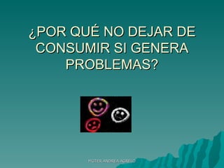¿POR QUÉ NO DEJAR DE CONSUMIR SI GENERA PROBLEMAS? MGTER ANDREA AGRELO 