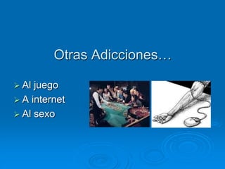 Otras Adicciones…
 Al juego
 A internet
 Al sexo
 