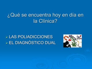 ¿Qué se encuentra hoy en día en
la Clínica?
 LAS POLIADICCIONES
 EL DIAGNÓSTICO DUAL
 