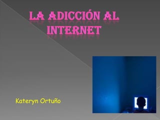 La adicción al internet Kateryn Ortuño 