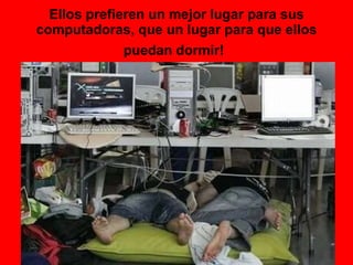 Ellos prefieren un mejor lugar para sus computadoras, que un lugar para que ellos puedan dormir!   