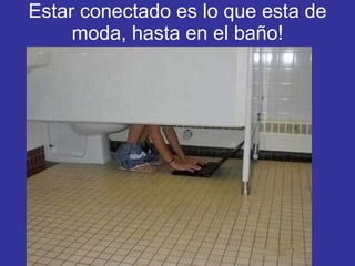 Estar conectado es lo que esta de moda, hasta en el baño! 
