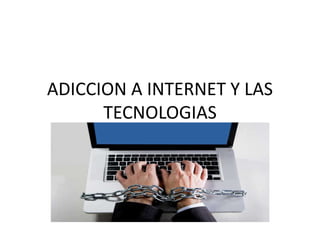 ADICCION A INTERNET Y LAS
TECNOLOGIAS
 