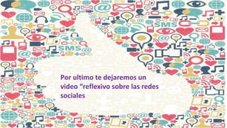 Por ultimo te dejaremos un
video “reflexivo sobre las redes
sociales
 