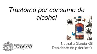 Trastorno por consumo de
alcohol
Nathalia García Gil
Residente de psiquiatría
 
